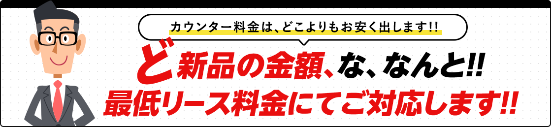ど新品の金額、な、なんと!!最低リース料金にてご対応します!!